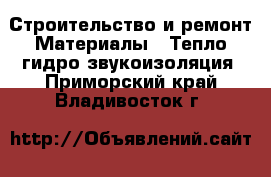 Строительство и ремонт Материалы - Тепло,гидро,звукоизоляция. Приморский край,Владивосток г.